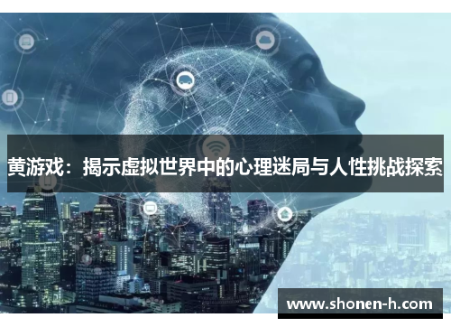 黄游戏：揭示虚拟世界中的心理迷局与人性挑战探索