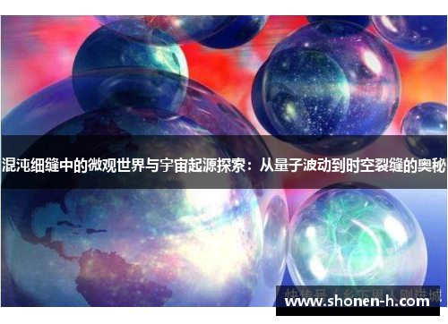 混沌细缝中的微观世界与宇宙起源探索：从量子波动到时空裂缝的奥秘